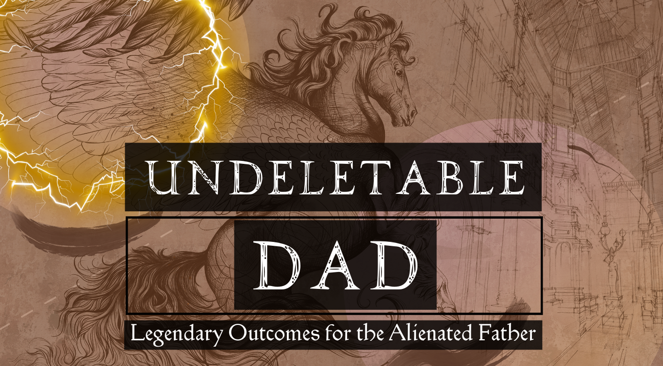 Undeletable Dad — Legendary Outcomes for the Alienated Father